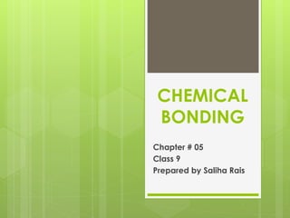 CHEMICAL
BONDING
Chapter # 05
Class 9
Prepared by Saliha Rais
 