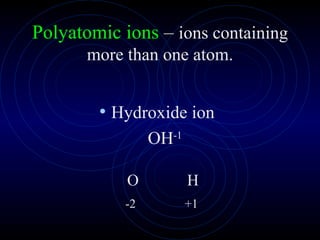Polyatomic ions  –  ions containing more than one atom. Hydroxide ion  OH -1 O   H -2   +1 