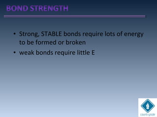 • Strong, STABLE bonds require lots of energy
to be formed or broken
• weak bonds require little E
 