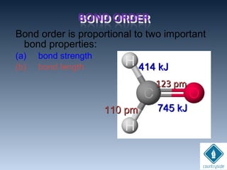 Bond order is proportional to two important
bond properties:
(a) bond strength
(b) bond length
745 kJ745 kJ
414 kJ414 kJ
110 pm110 pm
123 pm123 pm
 