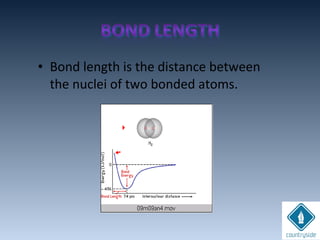 • Bond length is the distance between
the nuclei of two bonded atoms.
 