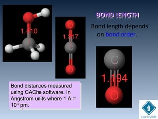 Bond length depends
on bond order.
Bond distances measuredBond distances measured
using CAChe software. Inusing CAChe software. In
Angstrom units where 1 A =Angstrom units where 1 A =
1010-2-2
pm.pm.
Bond distances measuredBond distances measured
using CAChe software. Inusing CAChe software. In
Angstrom units where 1 A =Angstrom units where 1 A =
1010-2-2
pm.pm.
 