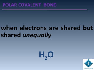 when electrons are shared but
shared unequally
H2O
 