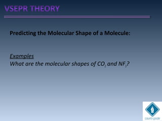 Predicting the Molecular Shape of a Molecule:
Examples
What are the molecular shapes of CO2 and NF3?
 