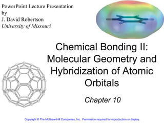 Chemical Bonding II: Molecular Geometry and Hybridization of Atomic Orbitals Chapter 10 Copyright © The McGraw-Hill Companies, Inc.  Permission required for reproduction or display. PowerPoint Lecture Presentation  by J. David Robertson University of Missouri 