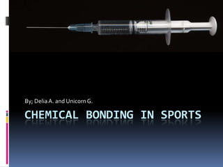 Chemical Bonding in Sports By; Delia A. and Unicorn G. 