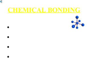 CHEMICAL BONDING
•IONIC BONDS
•COVALENT BONDS
•HYDROGEN BONDS
•METALLIC BONDS
 