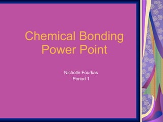 Chemical Bonding Power Point Nicholle Fourkas Period 1 