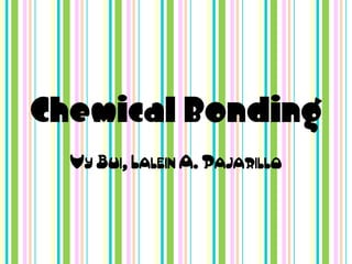 Chemical Bonding
  Vy Bui, Lalein A. Pajarillo
 