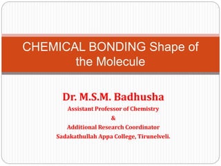 Dr. M.S.M. Badhusha
Assistant Professor of Chemistry
&
Additional Research Coordinator
Sadakathullah Appa College, Tirunelveli.
CHEMICAL BONDING Shape of
the Molecule
 