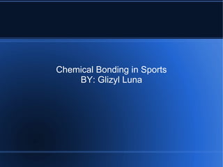 Chemical Bonding in Sports
    BY: Glizyl Luna
 