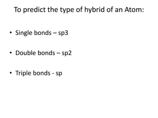 To predict the type of hybrid of an Atom:
• Single bonds – sp3
• Double bonds – sp2
• Triple bonds - sp
 