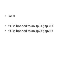 • For O
• If O is bonded to an sp3 C; sp3 O
• If O is bonded to an sp2 C; sp2 O
 