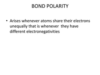 BOND POLARITY
• Arises whenever atoms share their electrons
unequally that is whenever they have
different electronegativities
 
