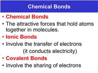 Prentice-Hall ©2002 Burns 4/e Chapter 8 Slide 1 of 69
Chemical Bonds
• Chemical Bonds
• The attractive forces that hold atoms
together in molecules.
• Ionic Bonds
• Involve the transfer of electrons
(it conducts electricity)
• Covalent Bonds
• Involve the sharing of electrons
 