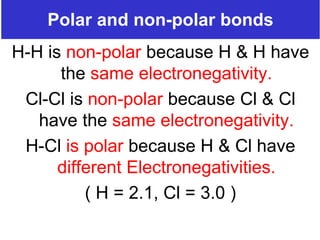 Prentice-Hall ©2002 Burns 4/e Chapter 8 Slide 10 of 69
Polar and non-polar bonds
H-H is non-polar because H & H have
the same electronegativity.
Cl-Cl is non-polar because Cl & Cl
have the same electronegativity.
H-Cl is polar because H & Cl have
different Electronegativities.
( H = 2.1, Cl = 3.0 )
 