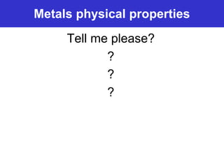 Prentice-Hall ©2002 Burns 4/e Chapter 8 Slide 5 of 69
Metals physical properties
Tell me please?
?
?
?
 