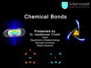 Presented by
Dr. Ujwalkumar Trivedi
Head
Department of Biotechnology
Marwadi University
Rajkot (Gujarat)
Chemical Bonds
 