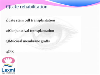 C)Late rehabilitation
1)Late stem cell transplantation
2)Conjunctival transplantation
3)Mucosal membrane grafts
4)PK
 