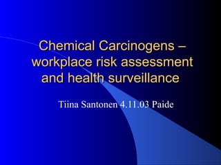 Chemical Carcinogens –Chemical Carcinogens –
workplace risk assessmentworkplace risk assessment
and health surveillanceand health surveillance
Tiina Santonen 4.11.03 Paide
 