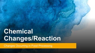 Chemical
Changes/Reaction
Changes Occurring in Food Processing
 