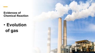 Evidences of
Chemical Reaction
• Evolution
of gas
This Photo by Unknown Author is licensed under CC BY-NC-ND
 