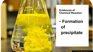 Evidences of
Chemical Reaction
• Formation
of
precipitate
This Photo by Unknown Author is licensed under CC BY-SA-NC
 