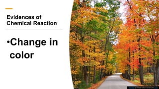 Evidences of
Chemical Reaction
•Change in
color
This Photo by Unknown Author is licensed under CC BY
 