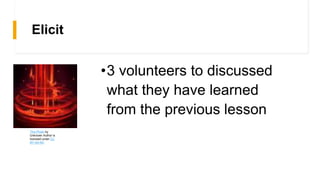 Elicit
•3 volunteers to discussed
what they have learned
from the previous lesson
This Photo by
Unknown Author is
licensed under CC
BY-SA-NC
 