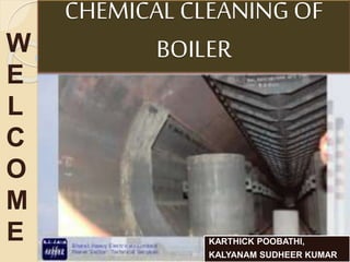 CHEMICAL CLEANING OF
BOILER
KARTHICK POOBATHI,
KALYANAM SUDHEER KUMAR
W
E
L
C
O
M
E
 