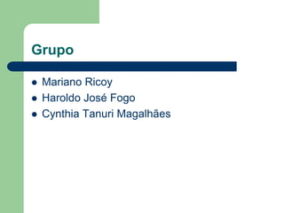 Grupo

   Mariano Ricoy
   Haroldo José Fogo
   Cynthia Tanuri Magalhães
 