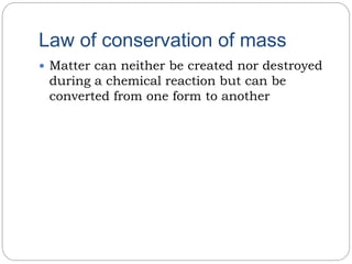 Law of conservation of mass
 Matter can neither be created nor destroyed
during a chemical reaction but can be
converted from one form to another
 