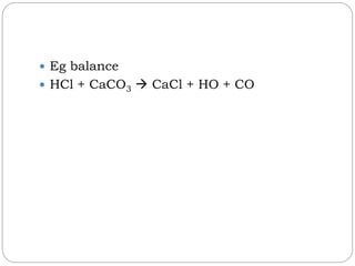 Eg balance
 HCl + CaCO3  CaCl + HO + CO
 