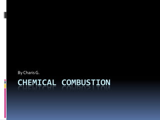Chemical Combustion  By Charis G. 