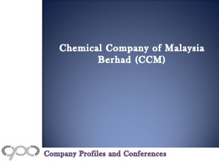 Chemical Company of Malaysia
Berhad (CCM)
Company Profiles and Conferences
 