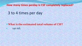 How many times perday is CSF completely replaced?
 What is the estimated total volume of CSF?
 140 mL
3 to 4 times per day
 