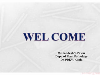 Mr. Sandesh V. Pawar
Dept. of Plant Pathology
Dr. PDKV., Akola
 