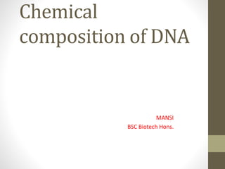 Chemical
composition of DNA
MANSI
BSC Biotech Hons.
 