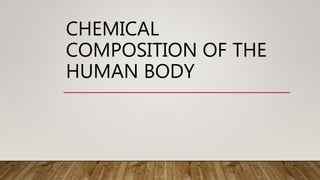 CHEMICAL
COMPOSITION OF THE
HUMAN BODY
 