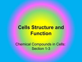 Cells Structure and
      Function

Chemical Compounds in Cells:
         Section 1-3
 
