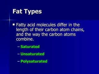 Fat Types Fatty acid molecules differ in the length of their carbon atom chains, and the way the carbon atoms combine. Saturated Unsaturated Polysaturated 