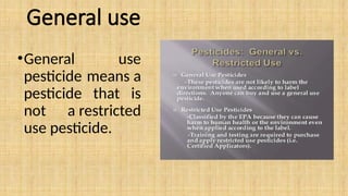 General use
•General use
pesticide means a
pesticide that is
not a restricted
use pesticide.
 