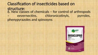 Classification of insecticides based on
structure:
6. New classes of chemicals – for control of arthropods
– eevernectins, chloronicotinyls, pyrroles,
phenypyrazoles and spinosyns
 