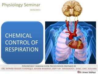 Physiology Seminar
             18/02/2013




 CHEMICAL
 CONTROL OF
 RESPIRATION


                                        1
                          ©Dr. Anwar Siddiqui
 