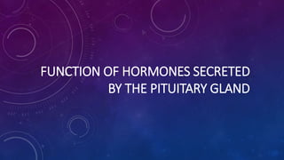 FUNCTION OF HORMONES SECRETED
BY THE PITUITARY GLAND
 