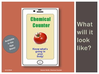 What
will it
look
like?
5/6/2014 Konnor Smith, Chemical Counter
 