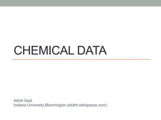 CHEMICAL DATA
Abhik Seal
Indiana University Bloomington (dsdht.wikispaces.com)
 