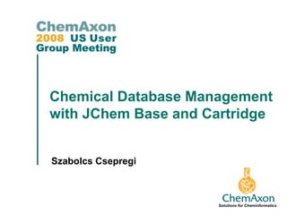Chemical Database Management
with JChem Base and Cartridge


Szabolcs Csepregi



                     Solutions for Cheminformatics
 