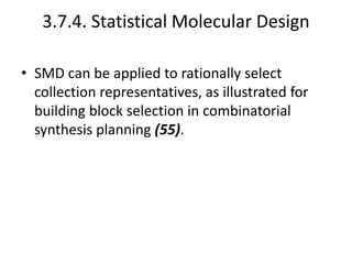 3.7.4. Statistical Molecular Design
• SMD can be applied to rationally select
collection representatives, as illustrated for
building block selection in combinatorial
synthesis planning (55).
 