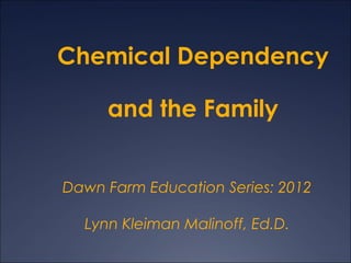 Chemical Dependency

     and the Family


Dawn Farm Education Series: 2012

  Lynn Kleiman Malinoff, Ed.D.
 